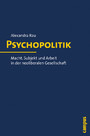 Psychopolitik - Macht, Subjekt und Arbeit in der neoliberalen Gesellschaft