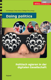 Doing politics: Politisch agieren in der digitalen Gesellschaft - Konzepte und Strategien der Medienpädagogik und Medienbildung