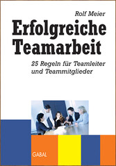 Erfolgreiche Teamarbeit. 25 Regeln für Teamleiter und Teammitglieder 